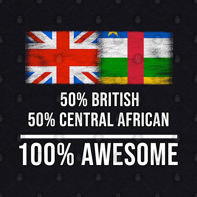 50% British 50% Central African 100% Awesome - Gift for Central African Heritage From Central African Republic by Country Flags